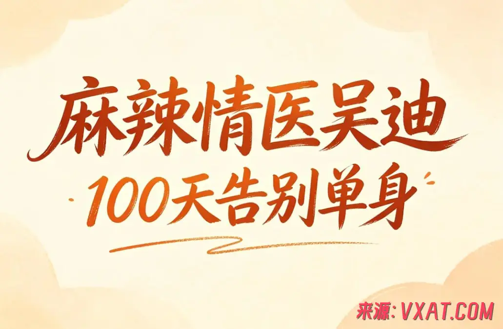《麻辣情医吴迪100天告别单身》：不止是脱单，更是一场清醒的恋爱力进化
